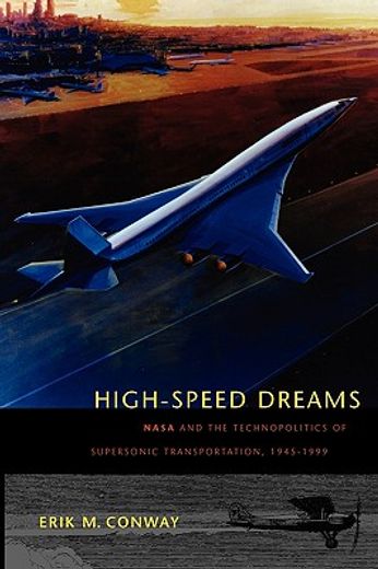 high-speed dreams,nasa and the technopolitics of supersonic transportation, 1945-1999