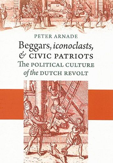 beggars, iconoclasts, and civic patriots,the political culture of the dutch revolt