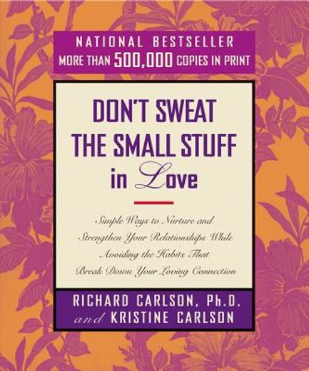 don´t sweat the small stuff in love,simple ways to nurture and strengthen your relationships while avoiding the habits that break down y