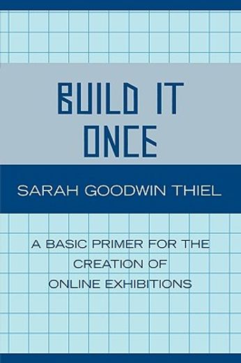 build it once,a basic primer for the creation of online exhibitions