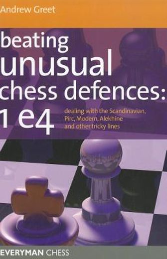 beating unusual chess defences: 1 e4: dealing with the scandinavian, pirc, modern, alekhine and other tricky lines