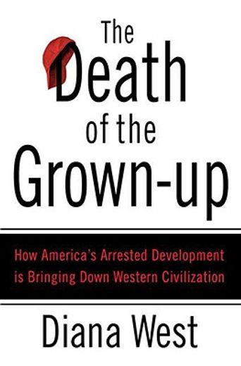 the death of the grown-up,how america´s arrested development is bringing down western civilization