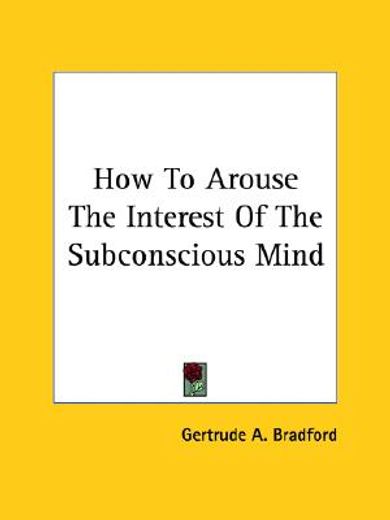 how to arouse the interest of the subconscious mind