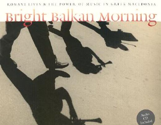 bright balkan morning,romani lives & the power of music in greek macedonia