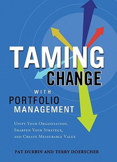 taming change with portfolio management,unify your organization, sharpen your strategy, and create measurable value