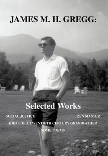 james m. h. gregg,selected works: social justice zen master ideas of a twentieth century grandfather some poems
