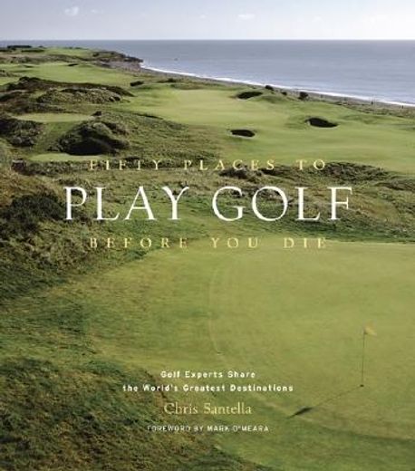 fifty places to play golf before you die,golf experts share the world´s greatest destinations (en Inglés)