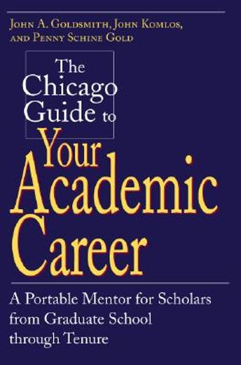 the chicago guide to your academic career,a portable mentor for scholars from graduate school through tenure (en Inglés)