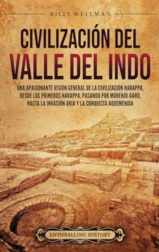 Civilización del valle del Indo: Una apasionante visión general de la civilización Harappa, desde los primeros harappa, pasando por Mohenjo-daro, hast