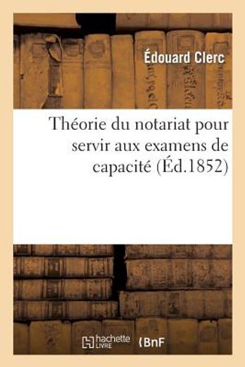 Theorie du Notariat Pour Servir aux Examens de Capacite: Contenant, par Demandes et Reponses (en Francés)