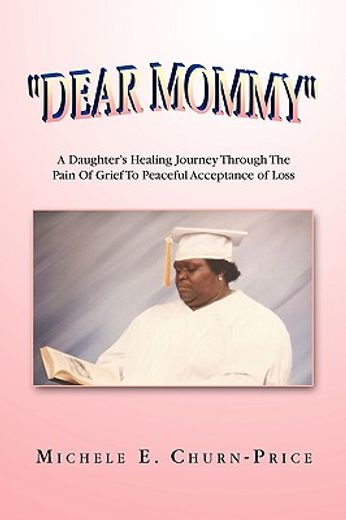 dear mommy,a daughter’s healing journey through the pain of grief to peaceful acceptance of loss