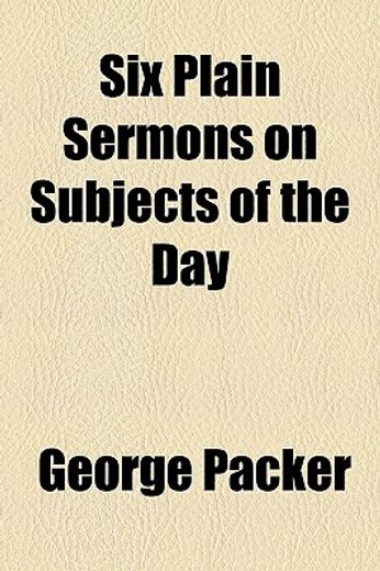 six plain sermons on subjects of the day