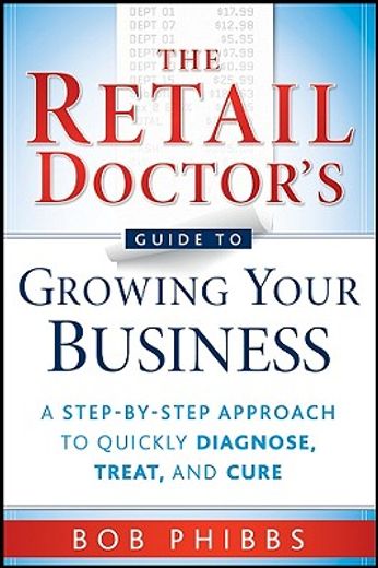 the retail doctor´s guide to growing your business,a step-by-step approach to quickly diagnose, treat, and cure (en Inglés)