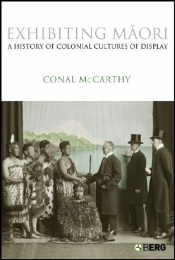 Exhibiting Maori: A History of Colonial Cultures of Display (en Inglés)