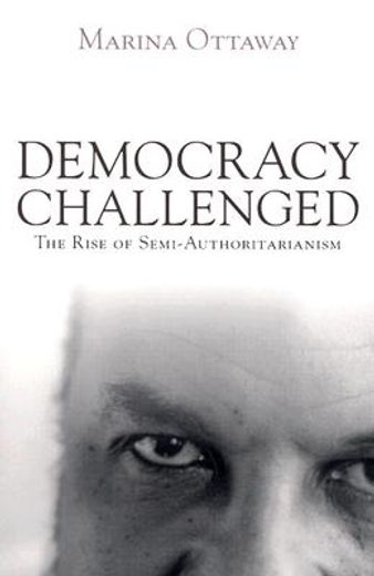 democracy challenged,the rise of semi-authoritarianism