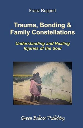 trauma, bonding & family constellations,understanding and healing injuries of the soul