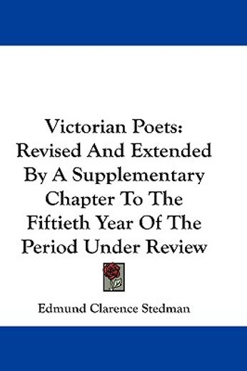 victorian poets,revised and extended by a supplementary chapter to the fiftieth year of the period under review