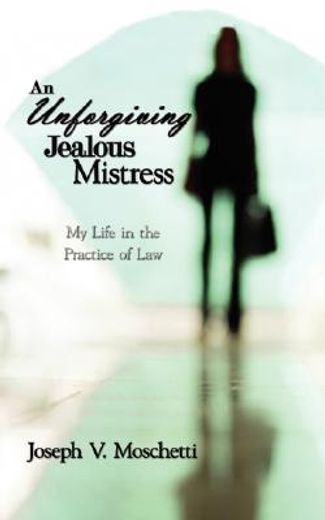 an unforgiving jealous mistress: my life in the practice of law