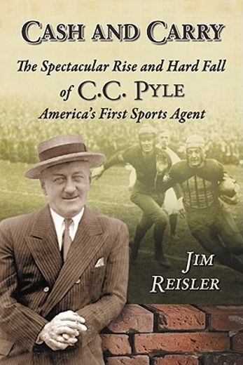 cash and carry,the spectacular rise and hard fall of c. c. pyle, america´s first sports agent