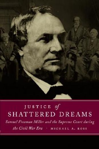 justice of shattered dreams,samuel freeman miller and the supreme court during the civil war era (en Inglés)