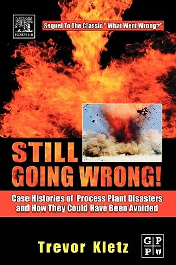 Still Going Wrong! Case Histories of Process Plant Disasters and how They Could Have Been Avoided (en Inglés)