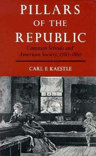 pillars of the republic,common schools and american society 1780-1860 (en Inglés)