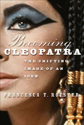 becoming cleopatra,the shifting image of an icon