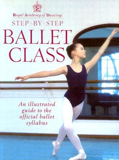 royal academy of dancing,step by step ballet class : an illustrated guide to the official ballet syllabus
