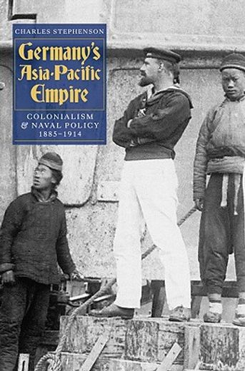 germany´s asia-pacific empire,colonialism and naval policy, 1885-1914