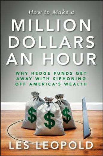 how to make a million dollars an hour: why hedge funds get away with siphoning off america ` s wealth (en Inglés)