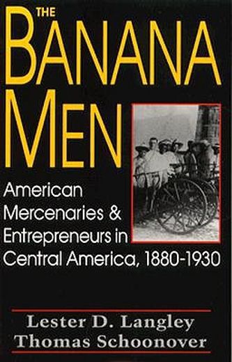 the banana men: american mercenaries and entrepreneurs in central america, 1880-1930