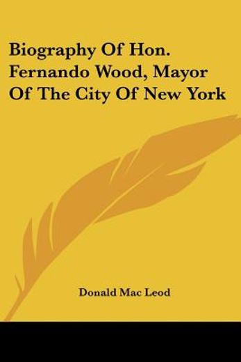 biography of hon. fernando wood, mayor o