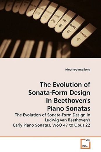 the evolution of sonata-form design in beethoven´s piano sonatas,the evolution of sonata-form design in ludwig van beethoven´s early piano sonatas, woo 47 to opus 22