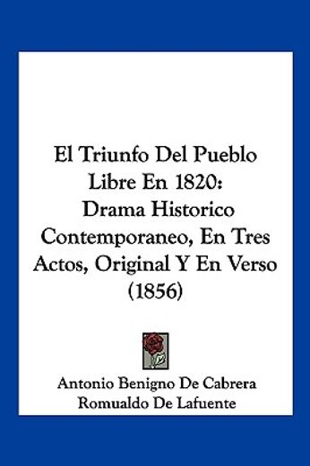 El Triunfo del Pueblo Libre en 1820: Drama Historico Contemporaneo, en Tres Actos, Original y en Verso (1856) (in Spanish)