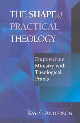 the shape of practical theology,empowering ministry with theological praxis (en Inglés)