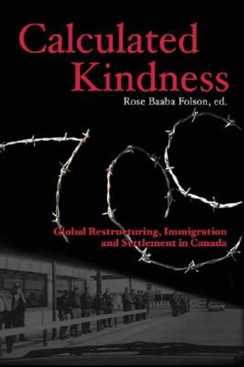 Calculated Kindness: Global Restructuring, Immigration and Settlement in Canada (en Inglés)