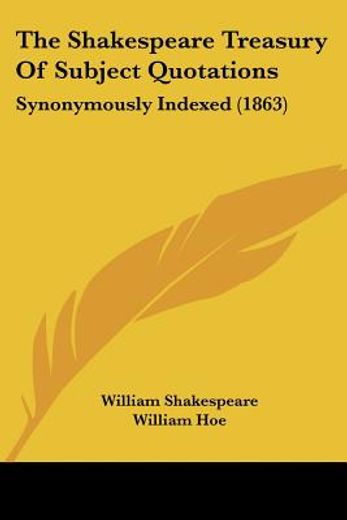 the shakespeare treasury of subject quotations,synonymously indexed