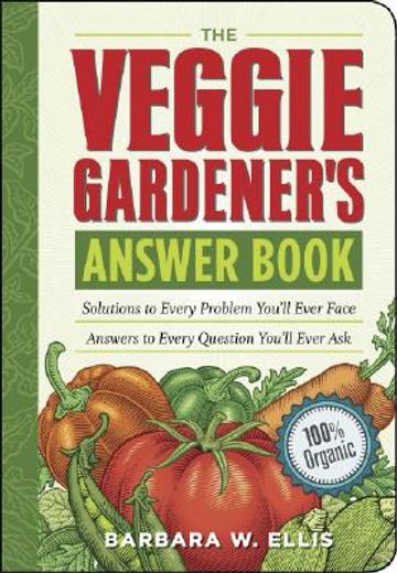 the veggie gardener´s answer book,solutions to every problem you´ll ever face answers to every question you´ll ever ask