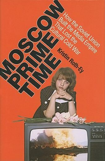 moscow prime time,how the soviet union built the media empire that lost the cultural cold war