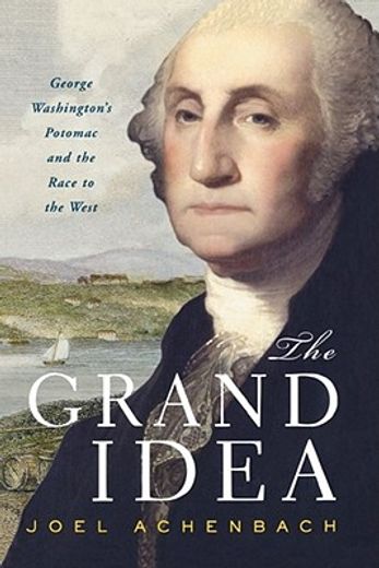 the grand idea,george washington`s potomac and the race to the west (en Inglés)