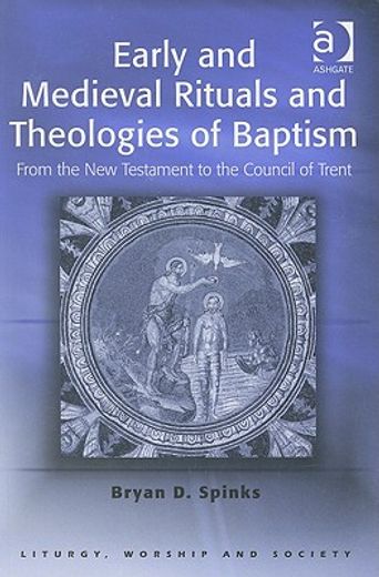 early and medieval rituals and theologies of baptism,from the new testament to the council of trent