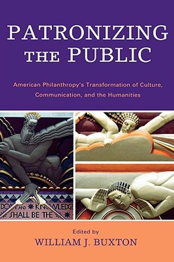 patronizing the public,american philanthroy´s transformation of culture, communication, and the humanities