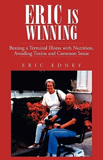 eric is winning !!,beating a terminal illness with nutrition, avoiding toxins and common sense (en Inglés)