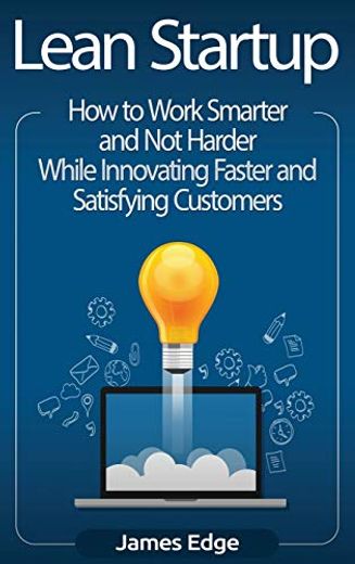 Lean Startup: How to Work Smarter and not Harder While Innovating Faster and Satisfying Customers (in English)