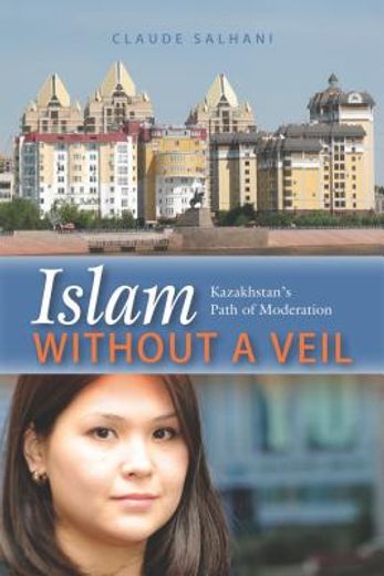 islam without a veil,kazakhstan`s path of moderation
