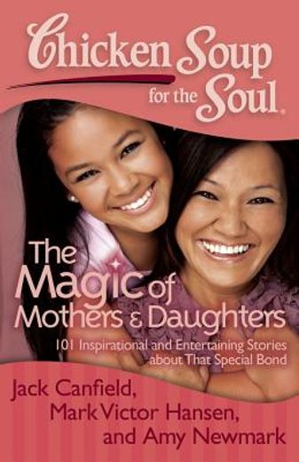 chicken soup for the soul: the magic of mothers & daughters: 101 inspirational and entertaining stories about that special bond (in English)