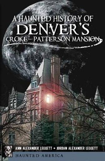 a haunted history of denver ` s croke-patterson mansion (en Inglés)