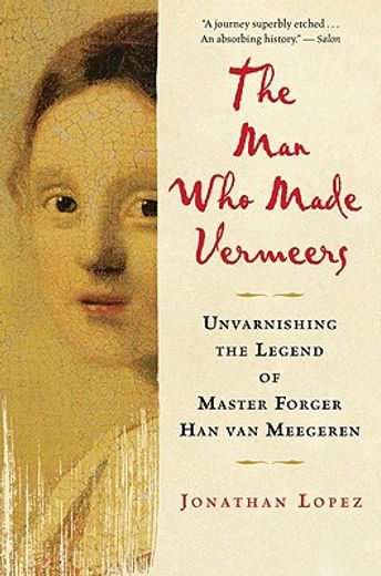 the man who made vermeers,unvarnishing the legend of master forger han van meegeren