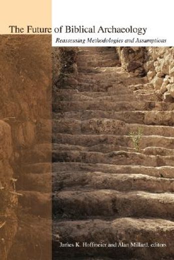 the future of biblical archaeology,reassessing methodologies and assumptions : the proceedings of a symposium august 12-14, 2001 at tri