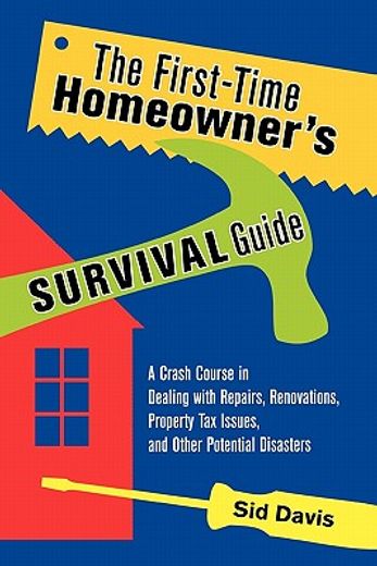 the first-time homeowner´s survival guide,a crash course in dealing with repairs, renovations, property tax issues, and other potential disast